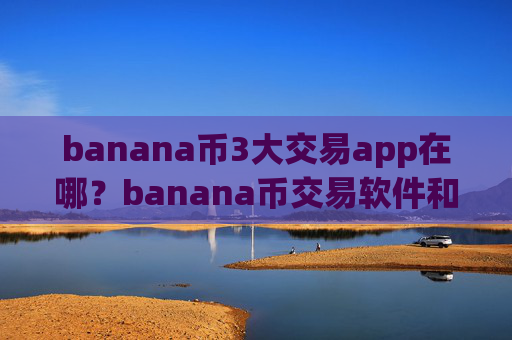 banana币3大交易app在哪?banana币交易软件和钱包