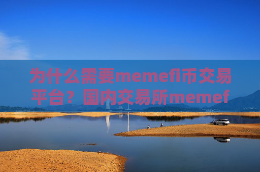 为什么需要memefi币交易平台?国内交易所memefi币平台