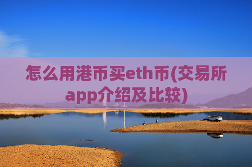 怎么用港币买eth币(交易所app介绍及比较)