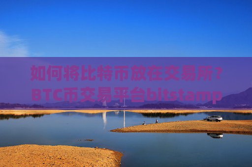 如何将比特币放在交易所?BTC币交易平台bitstamp