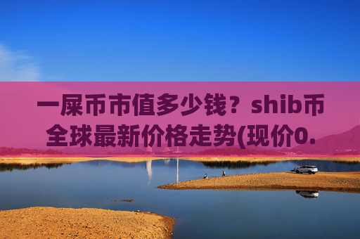 一屎币市值多少钱?shib币全球最新价格走势(现价0.0002325元)