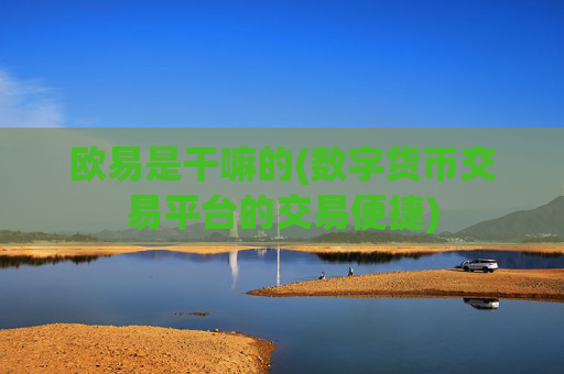 欧易是干嘛的(数字货币交易平台的交易便捷)