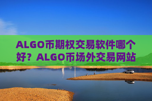 ALGO币期权交易软件哪个好?ALGO币场外交易网站有那些