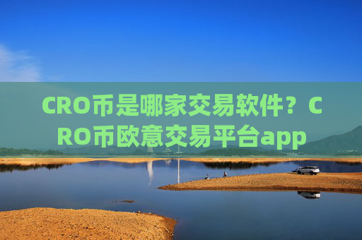 CRO币是哪家交易软件?CRO币欧意交易平台app