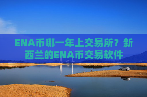 ENA币哪一年上交易所?新西兰的ENA币交易软件