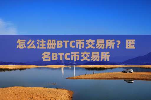 怎么注册BTC币交易所？匿名BTC币交易所