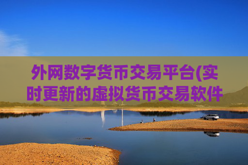 外网数字货币交易平台(实时更新的虚拟货币交易软件)