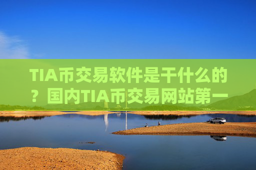 TIA币交易软件是干什么的?国内TIA币交易网站第一家