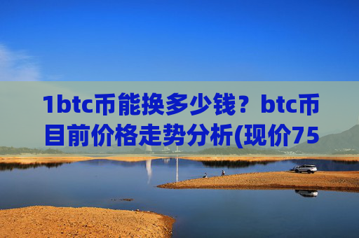 1btc币能换多少钱?btc币目前价格走势分析(现价750761.24元)