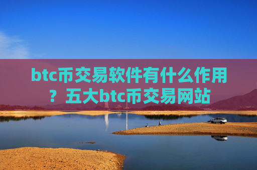 btc币交易软件有什么作用?五大btc币交易网站
