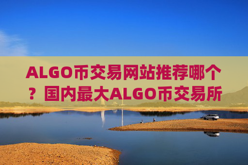 ALGO币交易网站推荐哪个?国内最大ALGO币交易所app下载