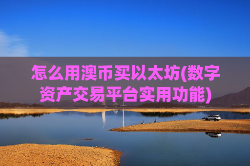 怎么用澳币买以太坊(数字资产交易平台实用功能)