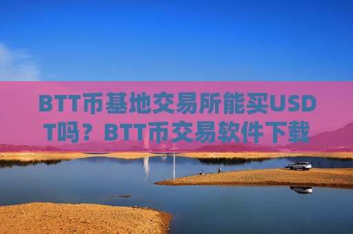 BTT币基地交易所能买USDT吗?BTT币交易软件下载交易量排行