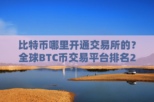 比特币哪里开通交易所的？全球BTC币交易平台排名2025