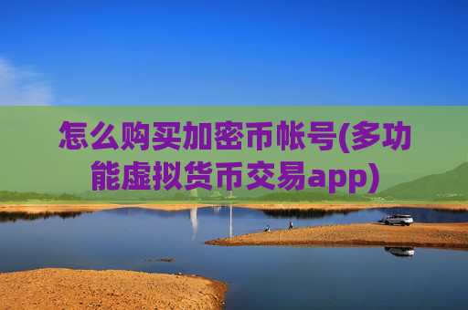 怎么购买加密币帐号(多功能虚拟货币交易app)