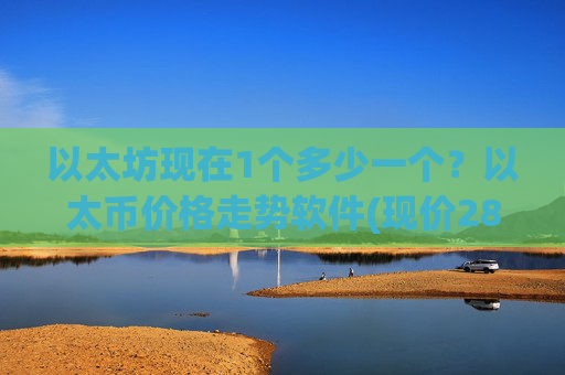 以太坊现在1个多少一个?以太币价格走势软件(现价28517.21元)