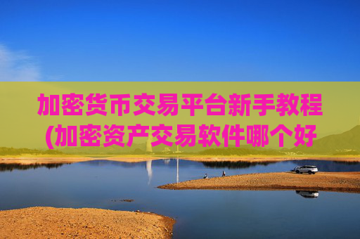 加密货币交易平台新手教程(加密资产交易软件哪个好用)