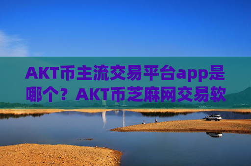 AKT币主流交易平台app是哪个?AKT币芝麻网交易软件官网
