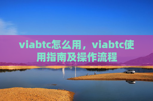 viabtc怎么用,viabtc使用指南及操作流程