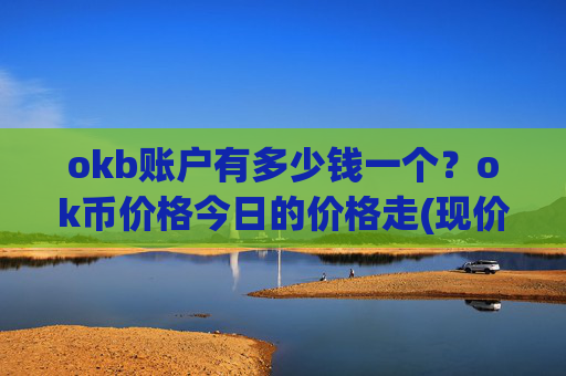 okb账户有多少钱一个?ok币价格今日的价格走(现价428.078元)