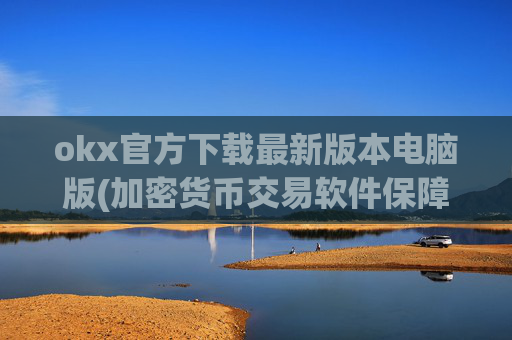 okx官方下载最新版本电脑版(加密货币交易软件保障资产安全)