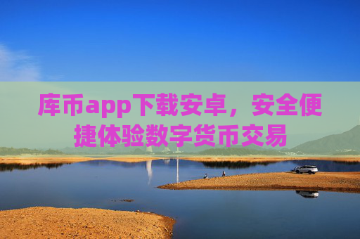 库币app下载安卓,安全便捷体验数字货币交易