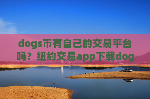 dogs币有自己的交易平台吗?纽约交易app下载dogs币