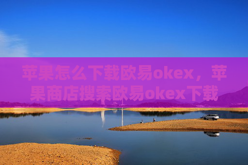 苹果怎么下载欧易okex,苹果商店搜索欧易okex下载