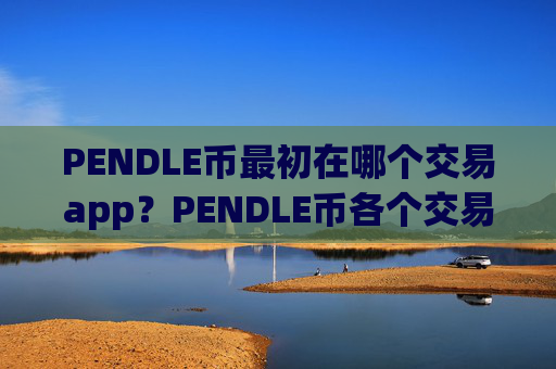 PENDLE币最初在哪个交易app?PENDLE币各个交易平台app