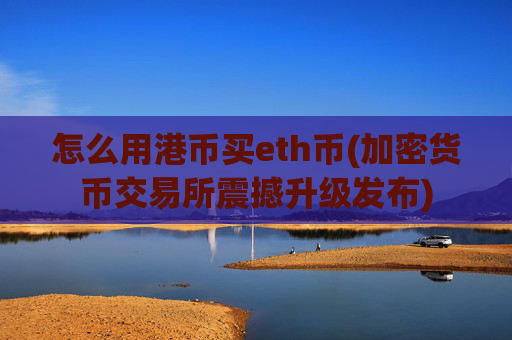 怎么用港币买eth币(加密货币交易所震撼升级发布)