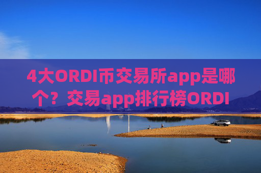 4大ORDI币交易所app是哪个?交易app排行榜ORDI币