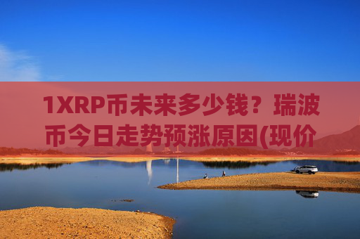 1XRP币未来多少钱?瑞波币今日走势预涨原因(现价16.7795元)