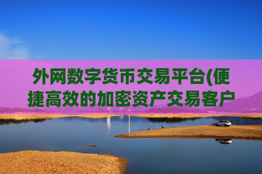 外网数字货币交易平台(便捷高效的加密资产交易客户端)