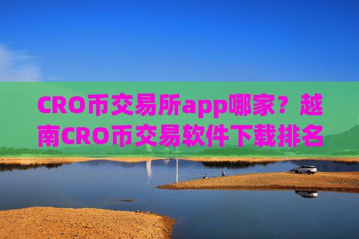 CRO币交易所app哪家?越南CRO币交易软件下载排名