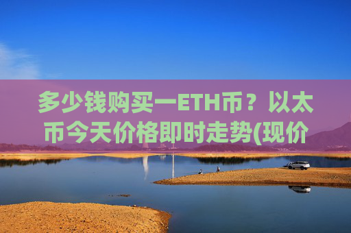 多少钱购买一ETH币?以太币今天价格即时走势(现价28502.61元)