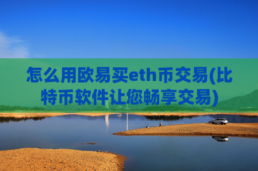 怎么用欧易买eth币交易(比特币软件让您畅享交易)