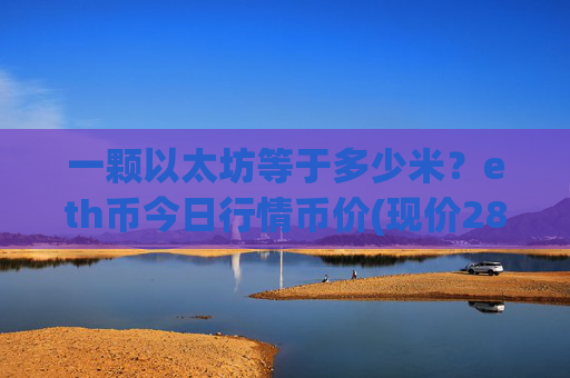 一颗以太坊等于多少米?eth币今日行情币价(现价28440.39元)
