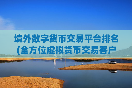 境外数字货币交易平台排名(全方位虚拟货币交易客户端)