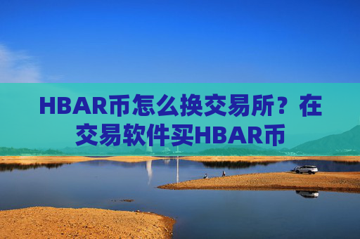HBAR币怎么换交易所?在交易软件买HBAR币