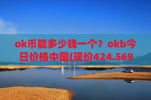 ok币能多少钱一个?okb今日价格中国(现价424.569元)