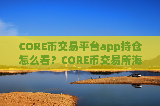 CORE币交易平台app持仓怎么看?CORE币交易所海外站