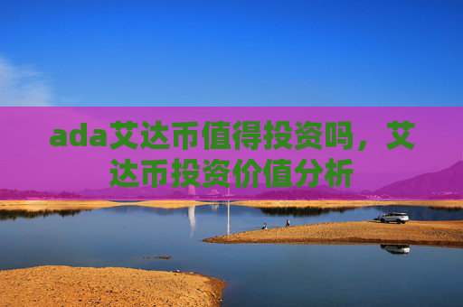 ada艾达币值得投资吗,艾达币投资价值分析