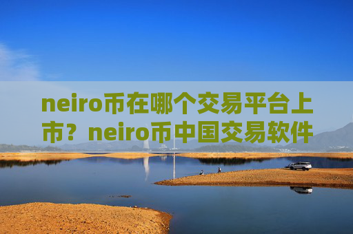neiro币在哪个交易平台上市?neiro币中国交易软件下载官网下载