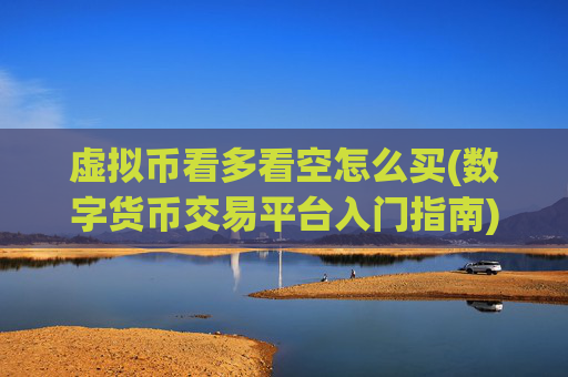虚拟币看多看空怎么买(数字货币交易平台入门指南)