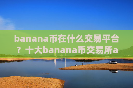 banana币在什么交易平台?十大banana币交易所app下载是哪十家