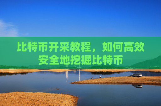 比特币开采教程,如何高效安全地挖掘比特币