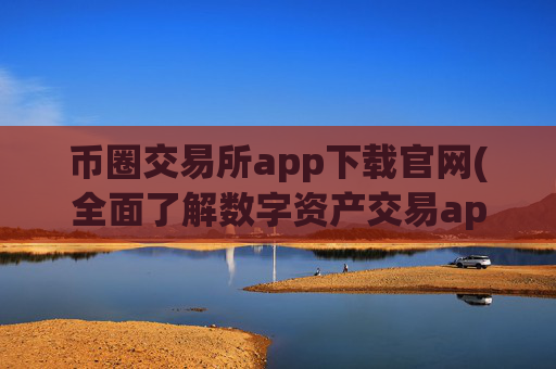 币圈交易所app下载官网(全面了解数字资产交易app)