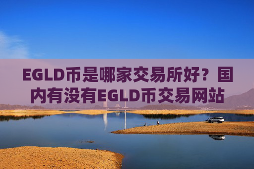 EGLD币是哪家交易所好?国内有没有EGLD币交易网站
