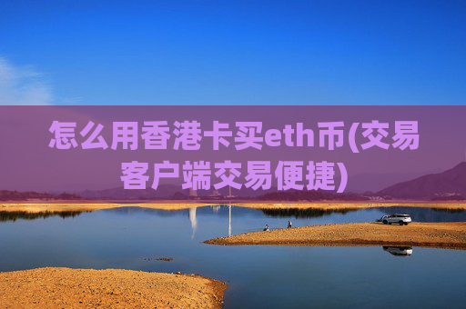 怎么用香港卡买eth币(交易客户端交易便捷)