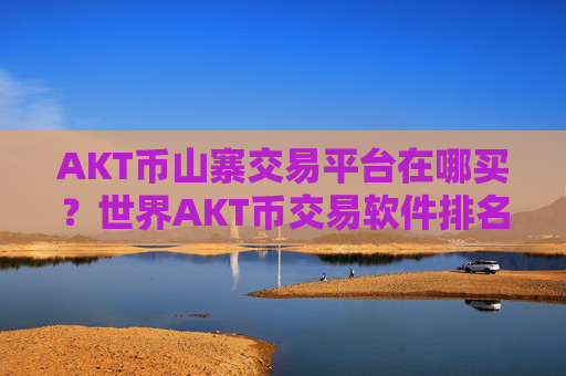 AKT币山寨交易平台在哪买?世界AKT币交易软件排名榜